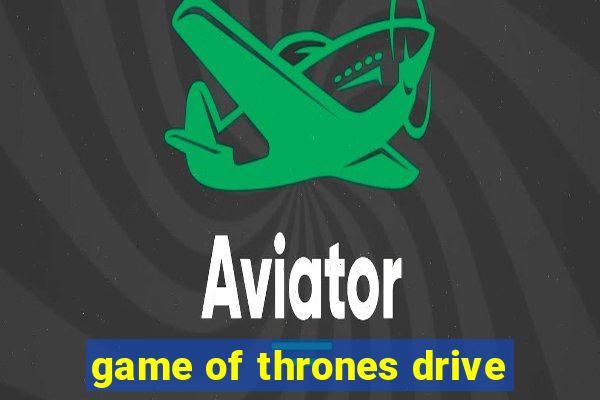 game of thrones drive